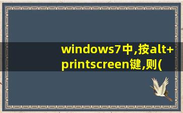 windows7中,按alt+printscreen键,则( )